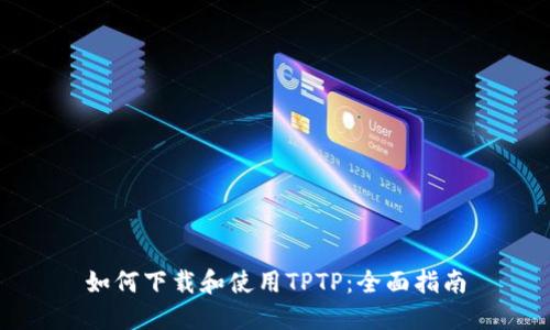 如何下载和使用TPTP：全面指南