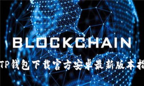 : TP钱包下载官方安卓最新版本指南