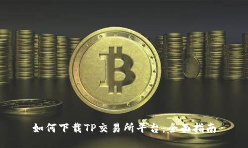 如何下载TP交易所平台：全面指南