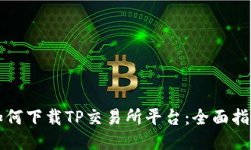 如何下载TP交易所平台：全面指南