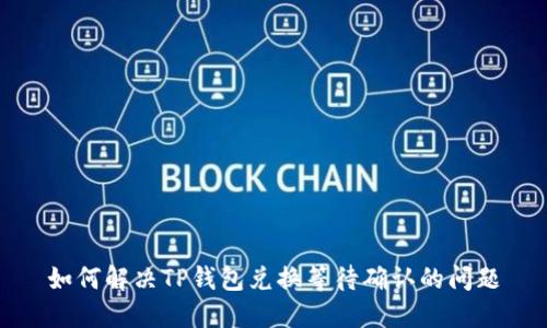如何解决TP钱包兑换等待确认的问题