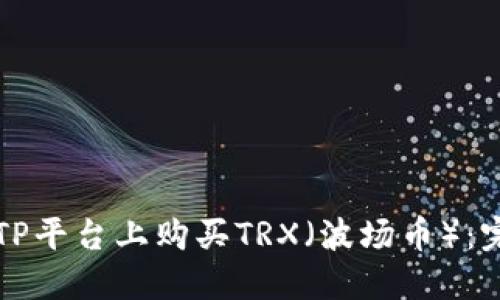如何在TP平台上购买TRX（波场币）：完整指南