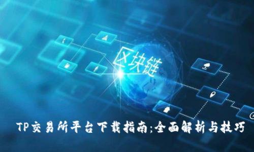  TP交易所平台下载指南：全面解析与技巧