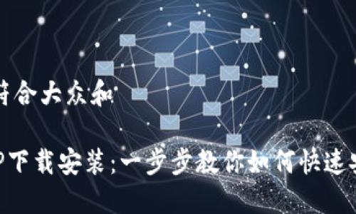 思考一个符合大众和

TP钱包APP下载安装：一步步教你如何快速安装与使用