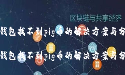 tp钱包找不到pig币的解决方案与分析

tp钱包找不到pig币的解决方案与分析