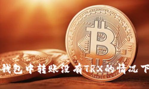 如何在TP钱包中转账没有TRX的情况下进行操作