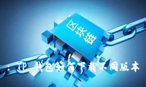 : TP 钱包如何下载不同版本