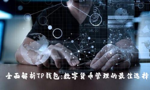  全面解析TP钱包：数字货币管理的最佳选择