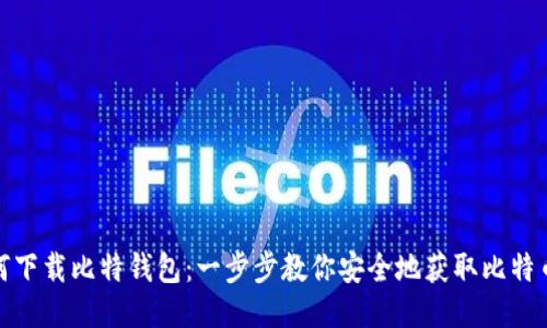 : 如何下载比特钱包：一步步教你安全地获取比特币钱包