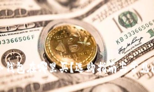 : 库神冷钱包在哪里买？选购指南与常见问题解答