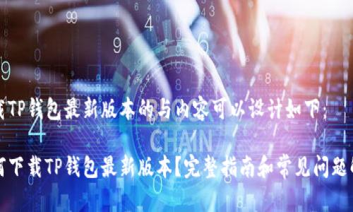 下载TP钱包最新版本的与内容可以设计如下：

如何下载TP钱包最新版本？完整指南和常见问题解答