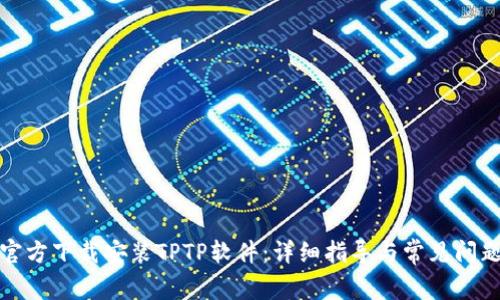 如何官方下载安装TPTP软件：详细指导与常见问题解答
