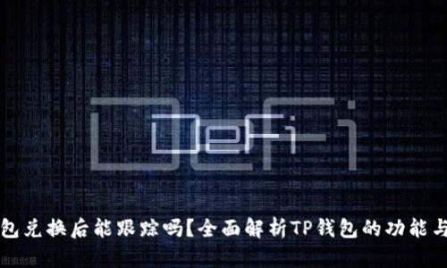 TP钱包兑换后能跟踪吗？全面解析TP钱包的功能与使用