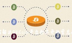 如何解决OKCoin平台打不开的常见问题