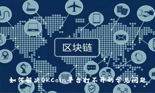 如何解决OKCoin平台打不开的常见问题