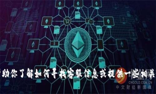 在此，我无法提供具体公司的客服电话信息。 但我可以帮助你了解如何寻找客服信息或提供一些相关的建议和常见问题。如果你有其他需求或问题，请告诉我！