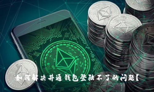 如何解决井通钱包登陆不了的问题？
