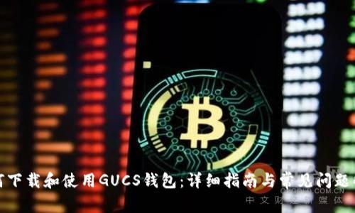 如何下载和使用GUCS钱包：详细指南与常见问题解答