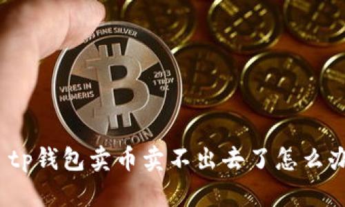 : tp钱包卖币卖不出去了怎么办？