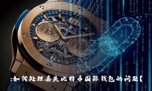 :如何处理丢失比特币国际钱包的问题？
