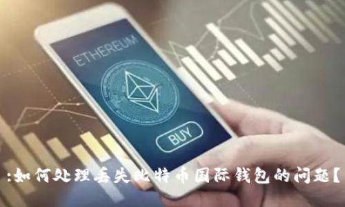 :如何处理丢失比特币国际钱包的问题？