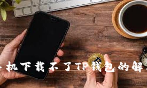 华为手机下载不了TP钱包的解决方案