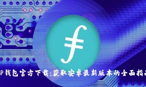 TP钱包官方下载：获取安卓最新版本的全面指南