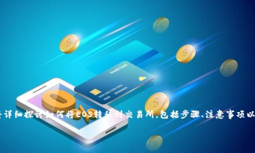 tp钱包是一个广泛使用的多链钱包，支持多种数字货币的存储与交易。在这篇文章中，我们将详细探讨如何将EOS转移到交易所，包括步骤、注意事项以及常见问题解答。这些信息将帮助用户更有效地使用tp钱包，并顺利将EOS转移到交易平台。

如何将TP钱包中的EOS转移到交易所