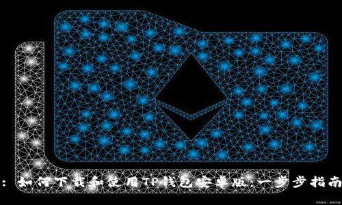 : 如何下载和使用TP钱包安卓版：一步步指南