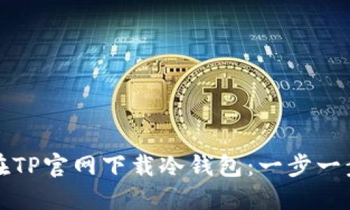 如何在TP官网下载冷钱包：一步一步指南