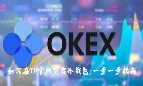 如何在TP官网下载冷钱包：一步一步指南