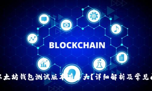 : 以太坊钱包测试版本有多大？详细解析及常见问题