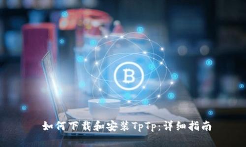  如何下载和安装TpTp：详细指南