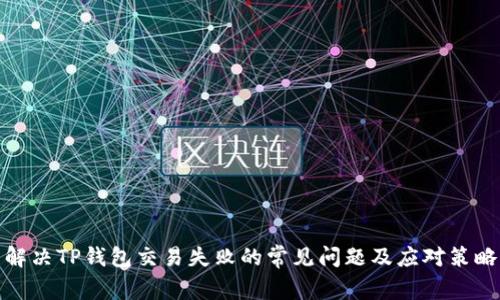 解决TP钱包交易失败的常见问题及应对策略