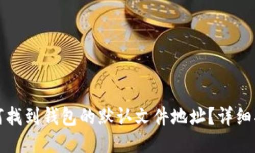 如何找到钱包的默认文件地址？详细指南