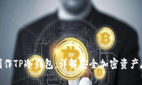 : 如何制作TP冷钱包：详解安全加密资产存储方案
