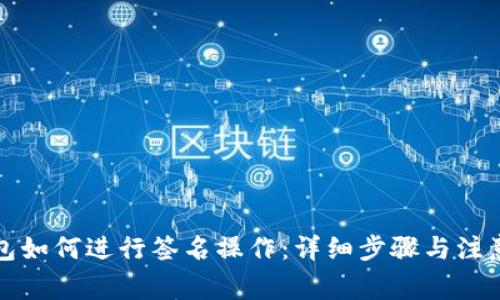TP钱包如何进行签名操作：详细步骤与注意事项