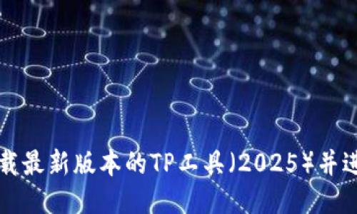 如何下载最新版本的TP工具（2025）并进行安装