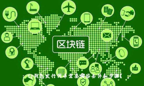 : tp钱包发行代币需要哪些条件和步骤？