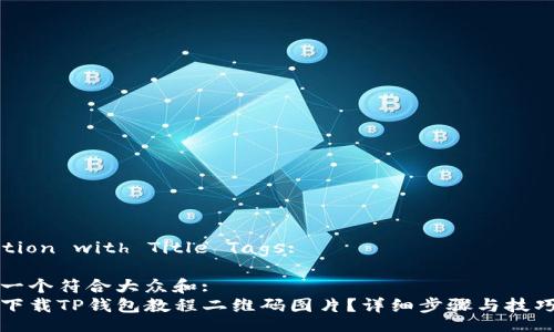  Section with Title Tags:

思考一个符合大众和:
如何下载TP钱包教程二维码图片？详细步骤与技巧分享