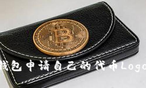 如何在TP钱包申请自己的代币Logo：完整指南