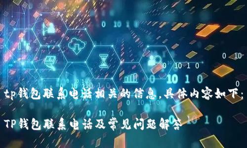 tp钱包联系电话相关的信息，具体内容如下：

TP钱包联系电话及常见问题解答