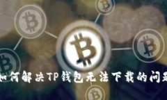 如何解决TP钱包无法下载的问题