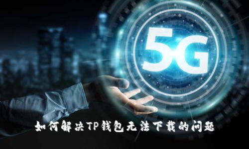 如何解决TP钱包无法下载的问题
