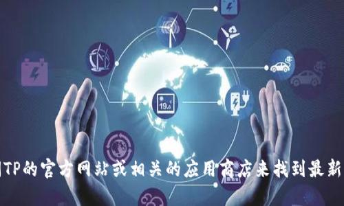 抱歉，我无法提供特定软件下载链接。不过，您可以通过访问TP的官方网站或相关的应用商店来找到最新的下载链接。如果有其他问题或者需要更多帮助，请告诉我！