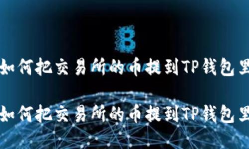 如何把交易所的币提到TP钱包里

如何把交易所的币提到TP钱包里