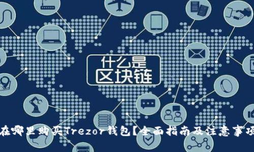 在哪里购买Trezor钱包？全面指南及注意事项