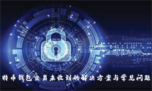 : 莱特币钱包交易未收到的解决方案与常见问题解析