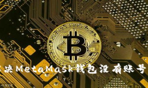 如何解决MetaMask钱包没有账号的问题