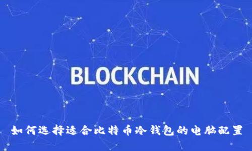 如何选择适合比特币冷钱包的电脑配置